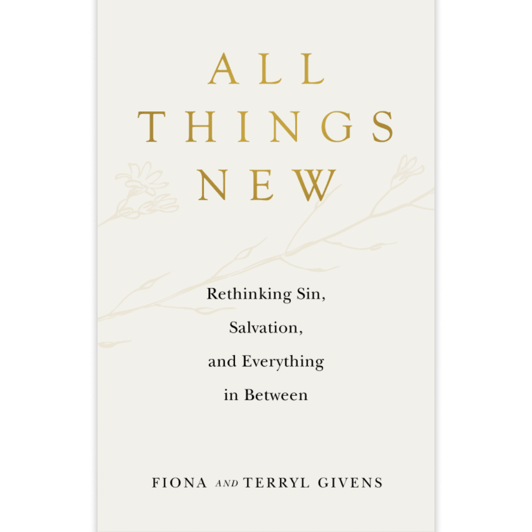 All Things New: Rethinking Sin, Salvation, and Everything in Between by Fiona and Terryl Givens