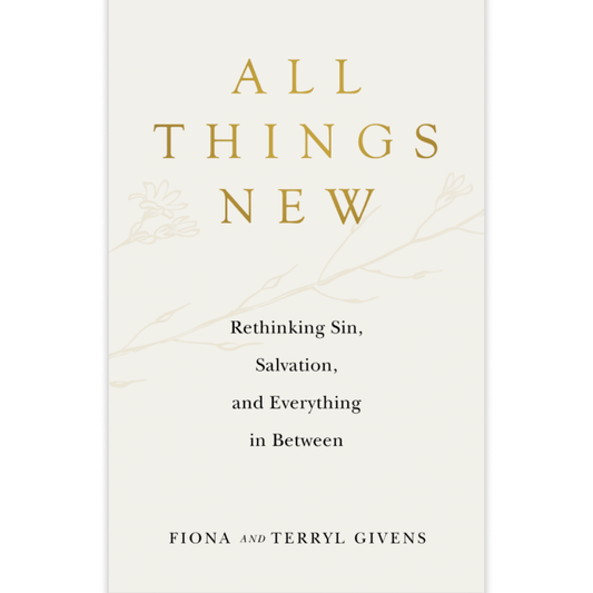 All Things New: Rethinking Sin, Salvation, and Everything in Between by Fiona and Terryl Givens